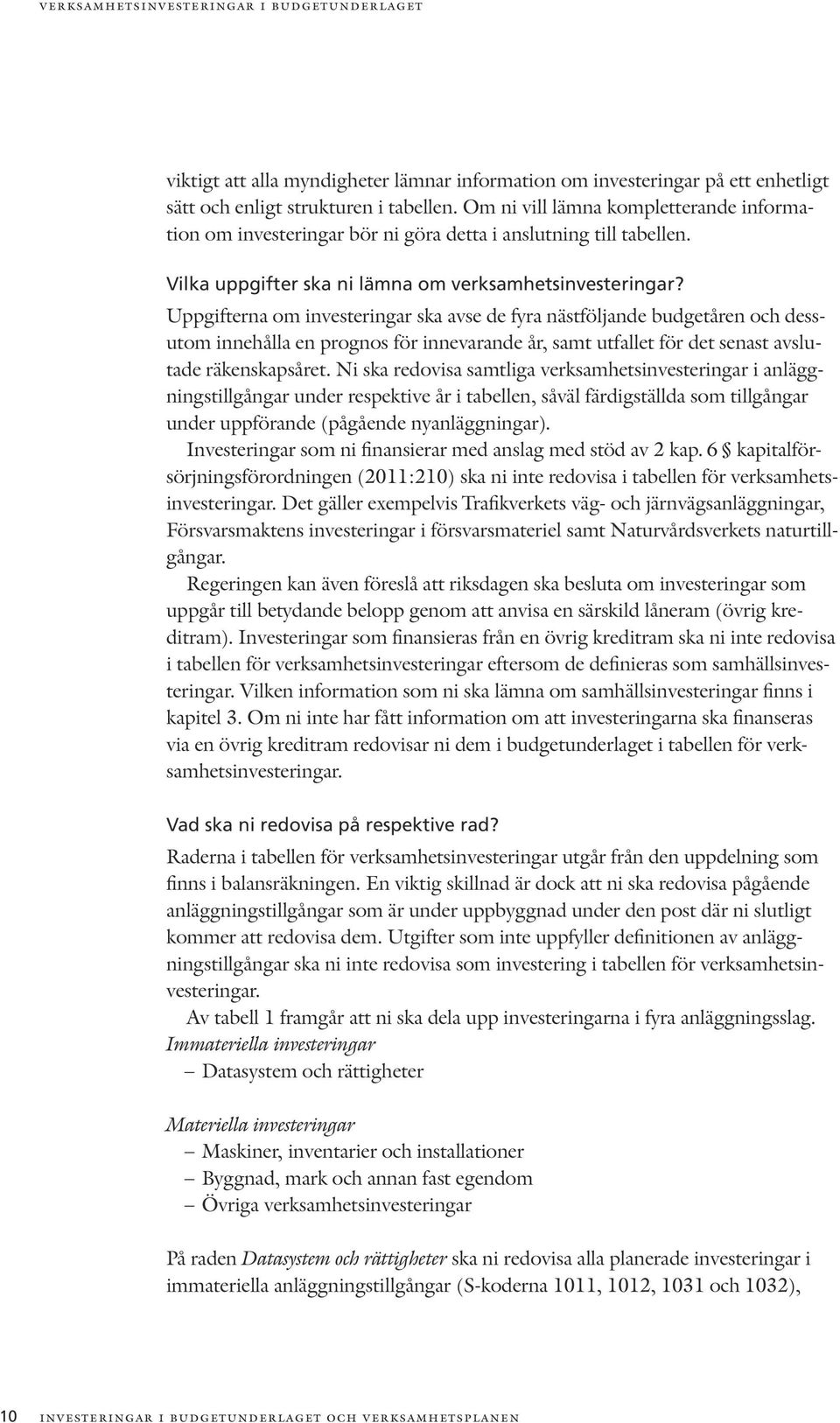 Uppgifterna om investeringar ska avse de fyra nästföljande budgetåren och dessutom innehålla en prognos för innevarande år, samt utfallet för det senast avslutade räkenskapsåret.