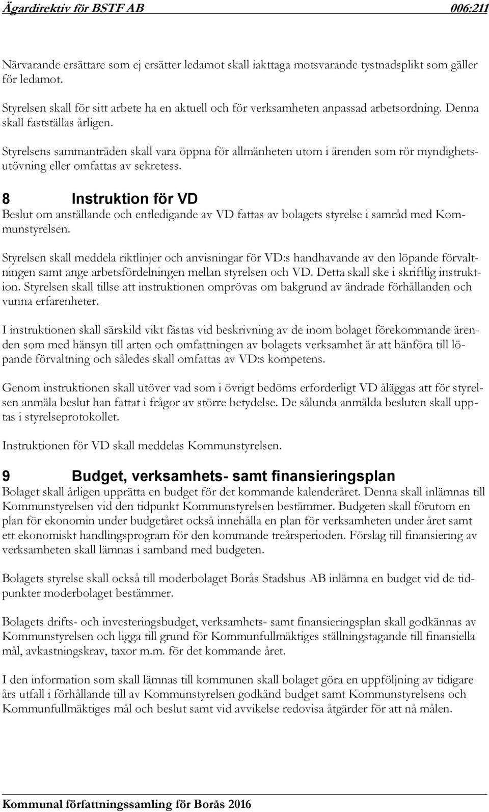 Styrelsens sammanträden skall vara öppna för allmänheten utom i ärenden som rör myndighetsutövning eller omfattas av sekretess.