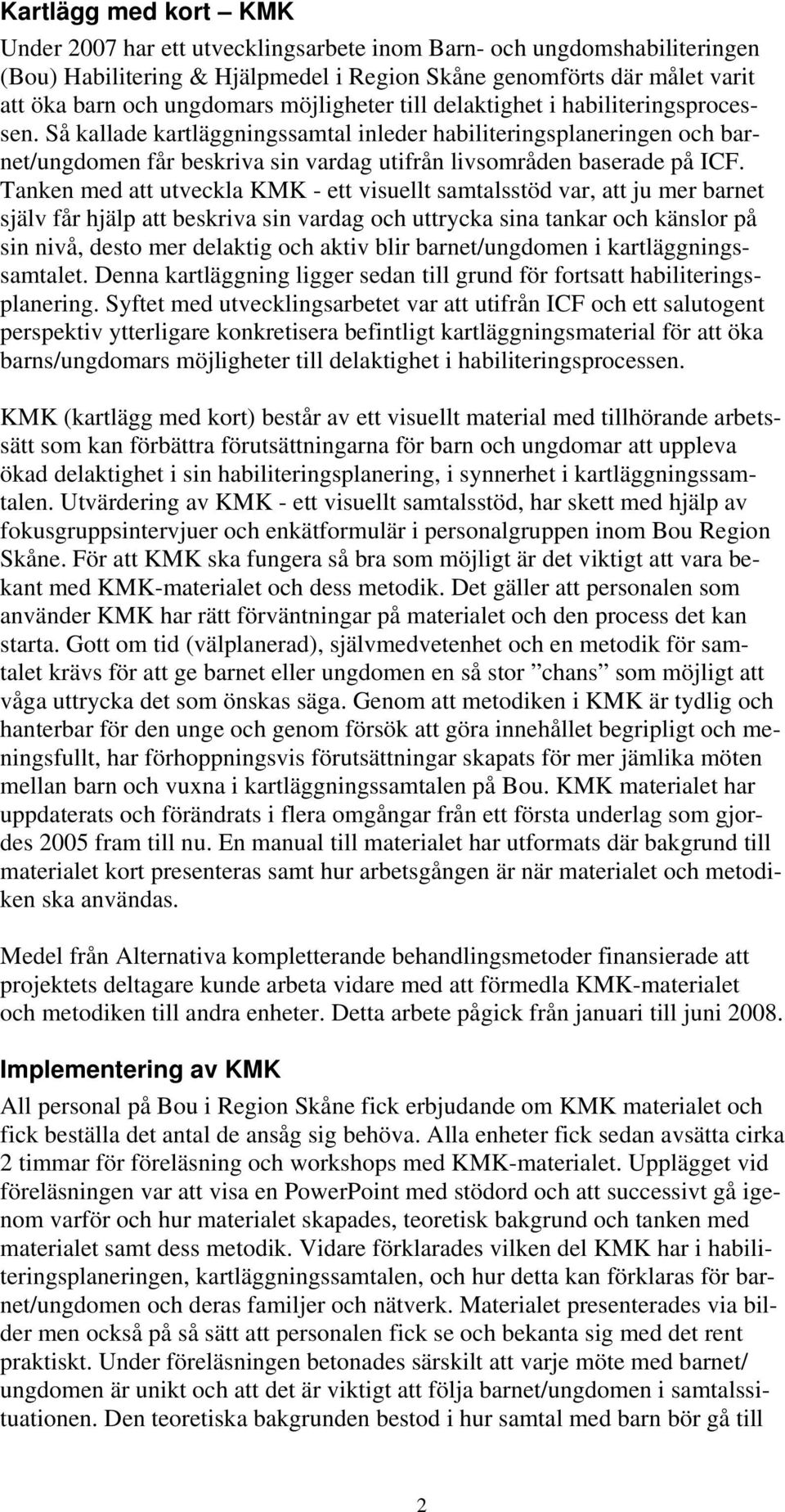 Tanken med att utveckla KMK - ett visuellt samtalsstöd var, att ju mer barnet själv får hjälp att beskriva sin vardag och uttrycka sina tankar och känslor på sin nivå, desto mer delaktig och aktiv