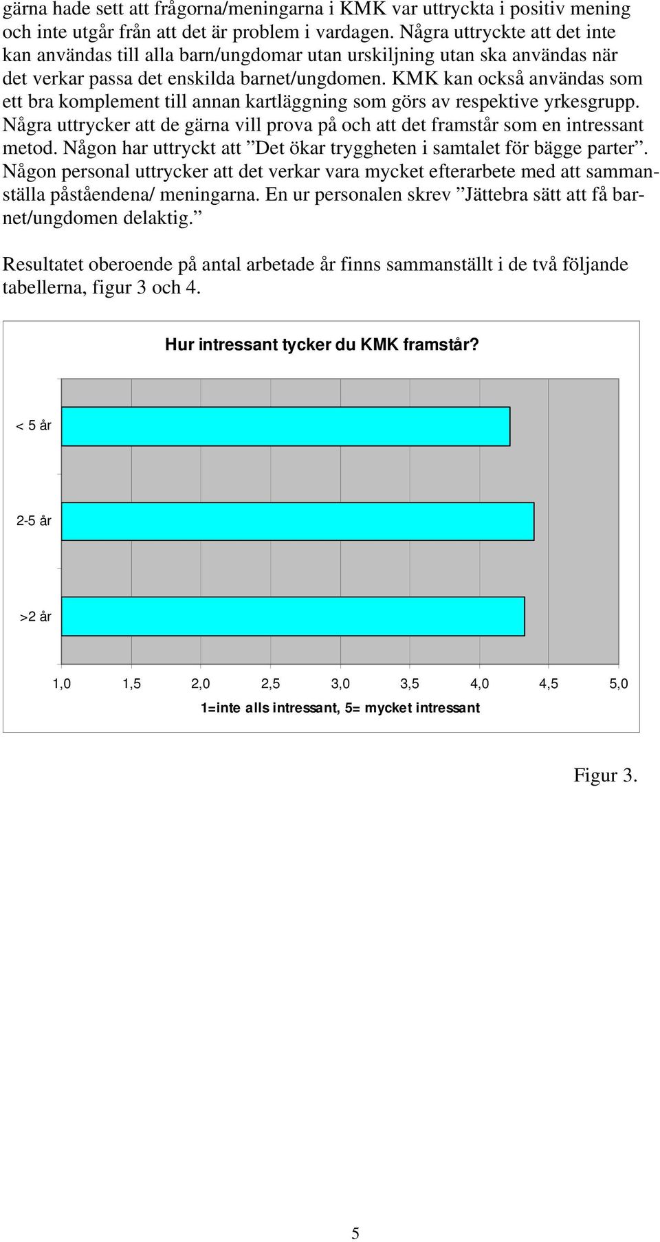 KMK kan också användas som ett bra komplement till annan kartläggning som görs av respektive yrkesgrupp. Några uttrycker att de gärna vill prova på och att det framstår som en intressant metod.