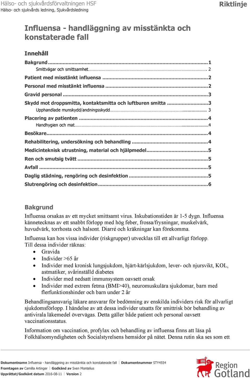 ..3 Upphandlade munskydd/andningsskydd... 3 Placering av patienten...4 Handhygien och mat...4 Besökare...4 Rehabilitering, undersökning och behandling.