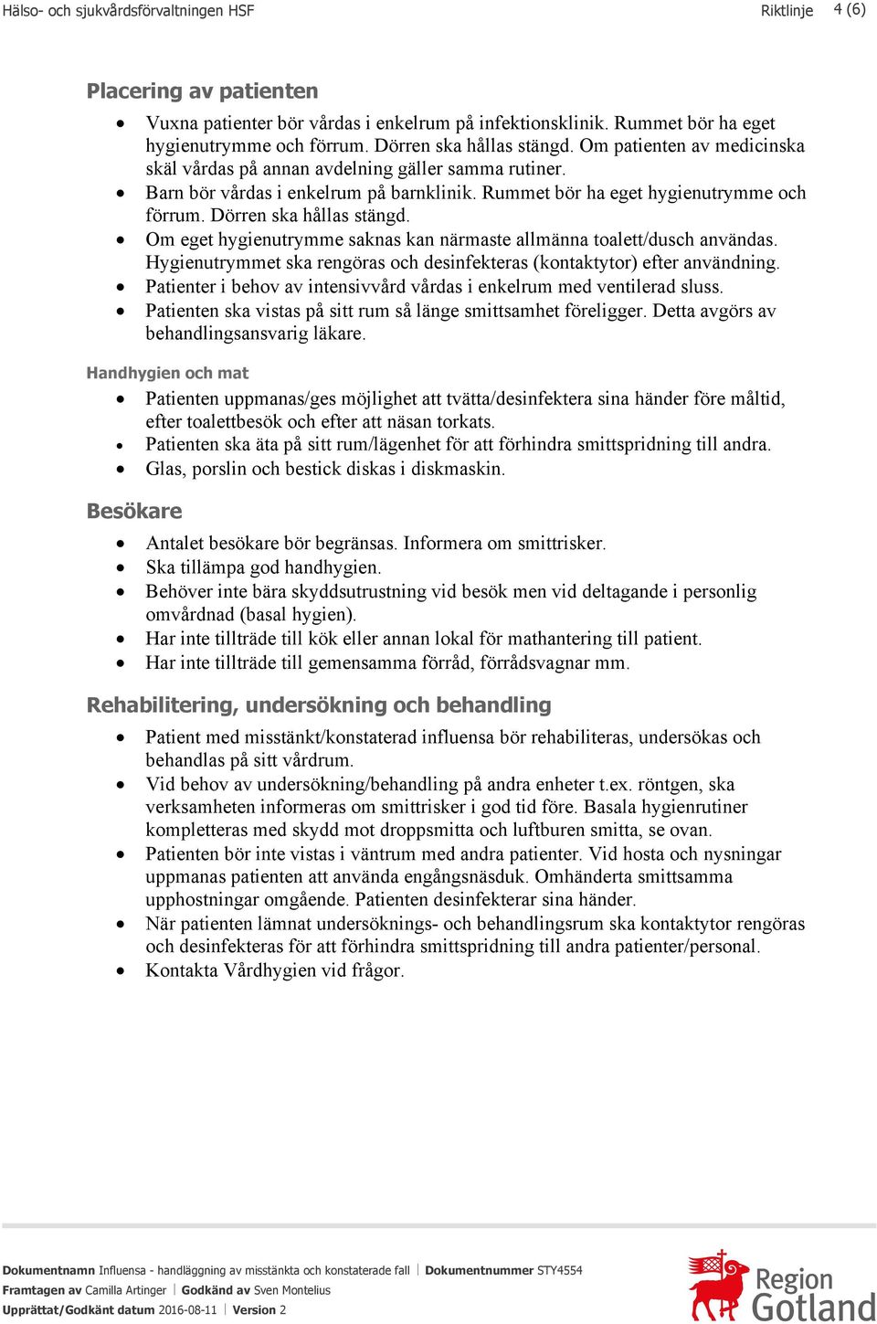 Dörren ska hållas stängd. Om eget hygienutrymme saknas kan närmaste allmänna toalett/dusch användas. Hygienutrymmet ska rengöras och desinfekteras (kontaktytor) efter användning.