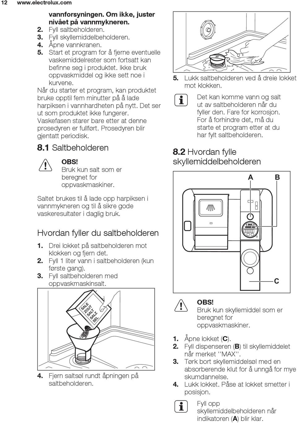 Når du starter et program, kan produktet bruke opptil fem minutter på å lade harpiksen i vannhardheten på nytt. Det ser ut som produktet ikke fungerer.