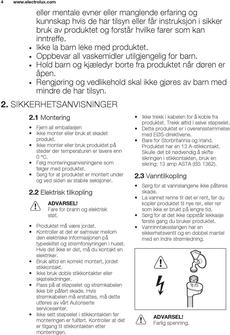 Rengjøring og vedlikehold skal ikke gjøres av barn med mindre de har tilsyn. 2. SIKKERHETSANVISNINGER 2.1 Montering Fjern all emballasjen Ikke monter eller bruk et skadet produkt.