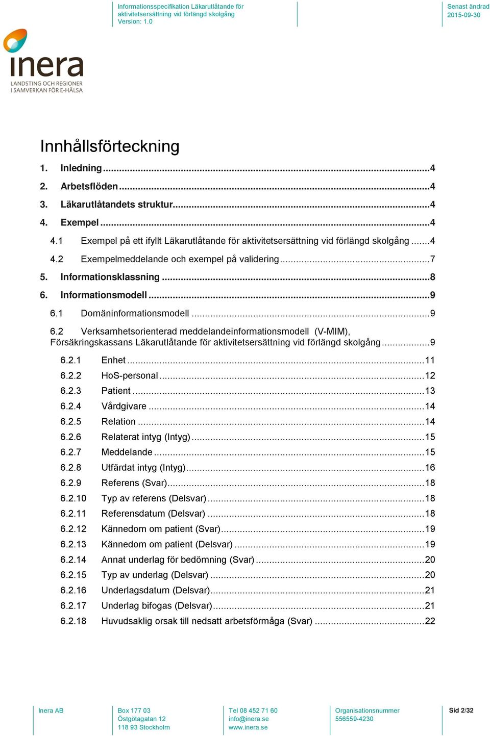 .. 9 6.2.1 Enhet... 11 6.2.2 HoS-personal... 12 6.2.3 Patient... 13 6.2.4 Vårdgivare... 14 6.2.5 Relation... 14 6.2.6 Relaterat intyg (Intyg)... 15 6.2.7 Meddelande... 15 6.2.8 Utfärdat intyg (Intyg).