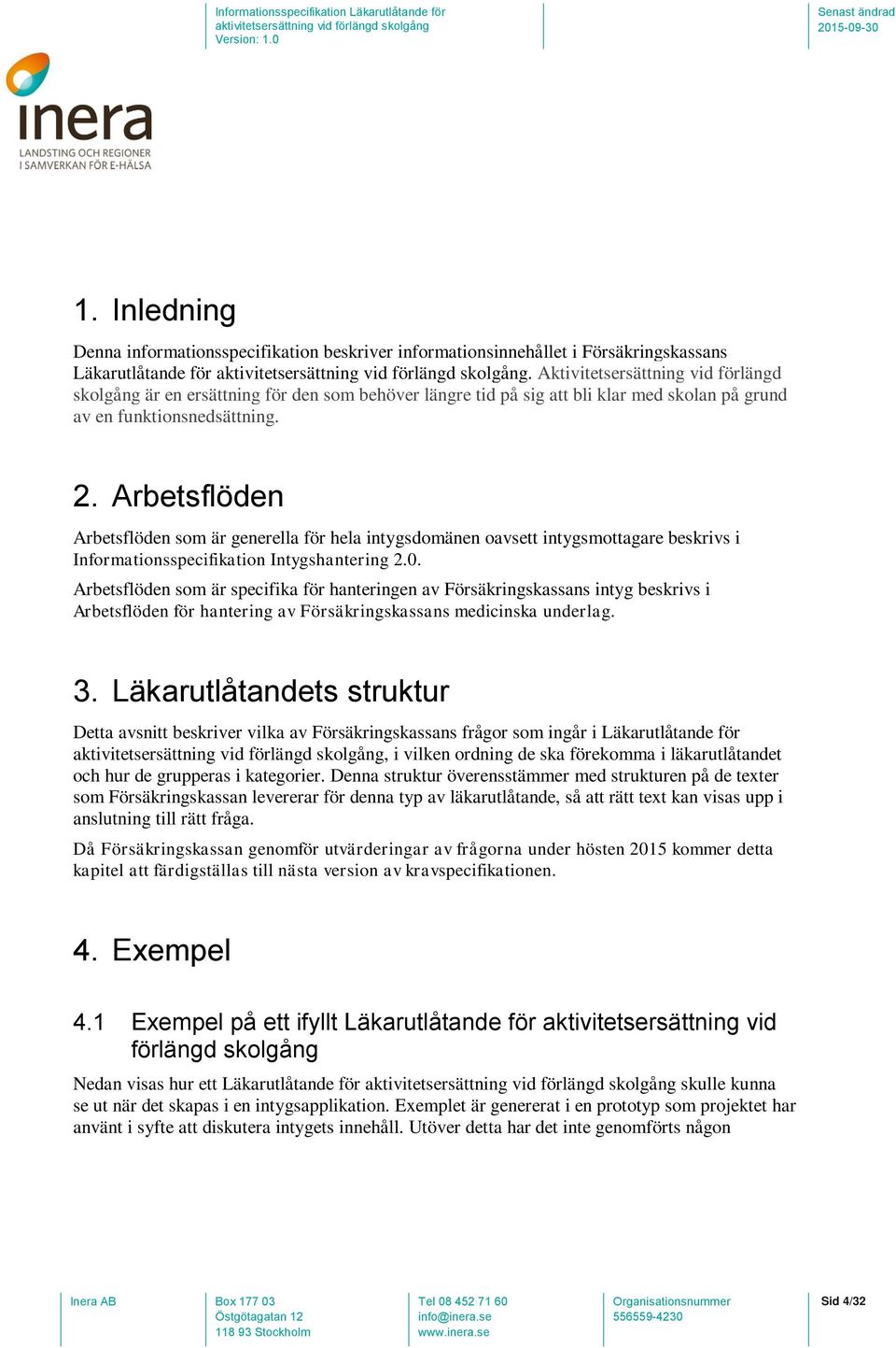 Arbetsflöden Arbetsflöden som är generella för hela intygsdomänen oavsett intygsmottagare beskrivs i Informationsspecifikation Intygshantering 2.0.