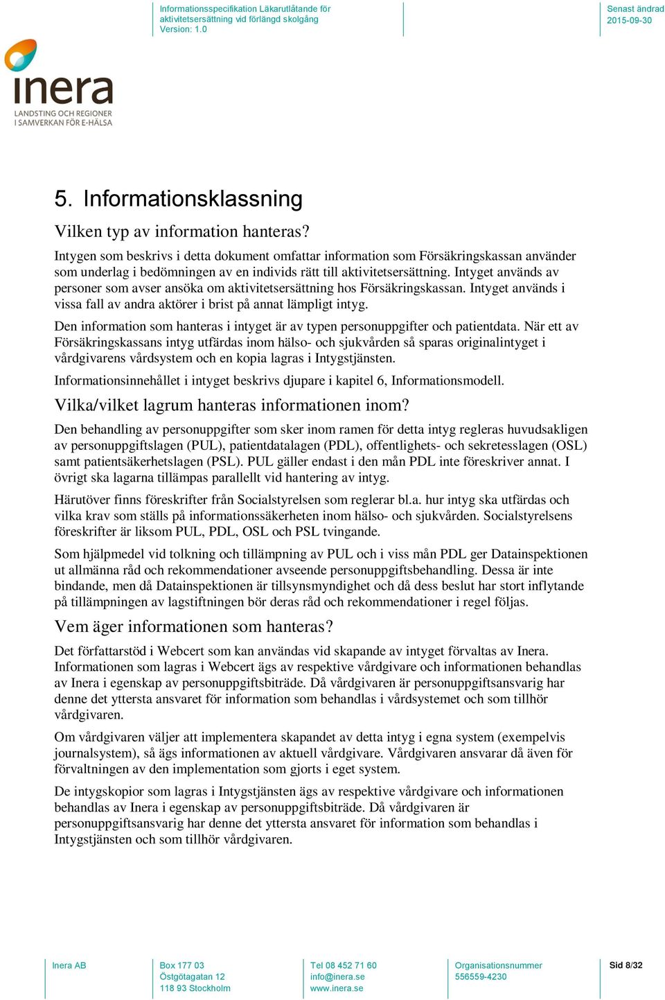 Intyget används av personer som avser ansöka om aktivitetsersättning hos Försäkringskassan. Intyget används i vissa fall av andra aktörer i brist på annat lämpligt intyg.