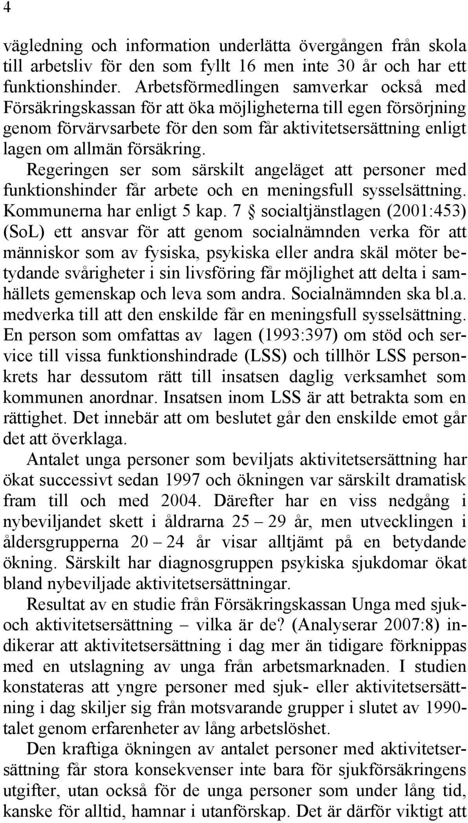 Regeringen ser som särskilt angeläget att personer med funktionshinder får arbete och en meningsfull sysselsättning. Kommunerna har enligt 5 kap.