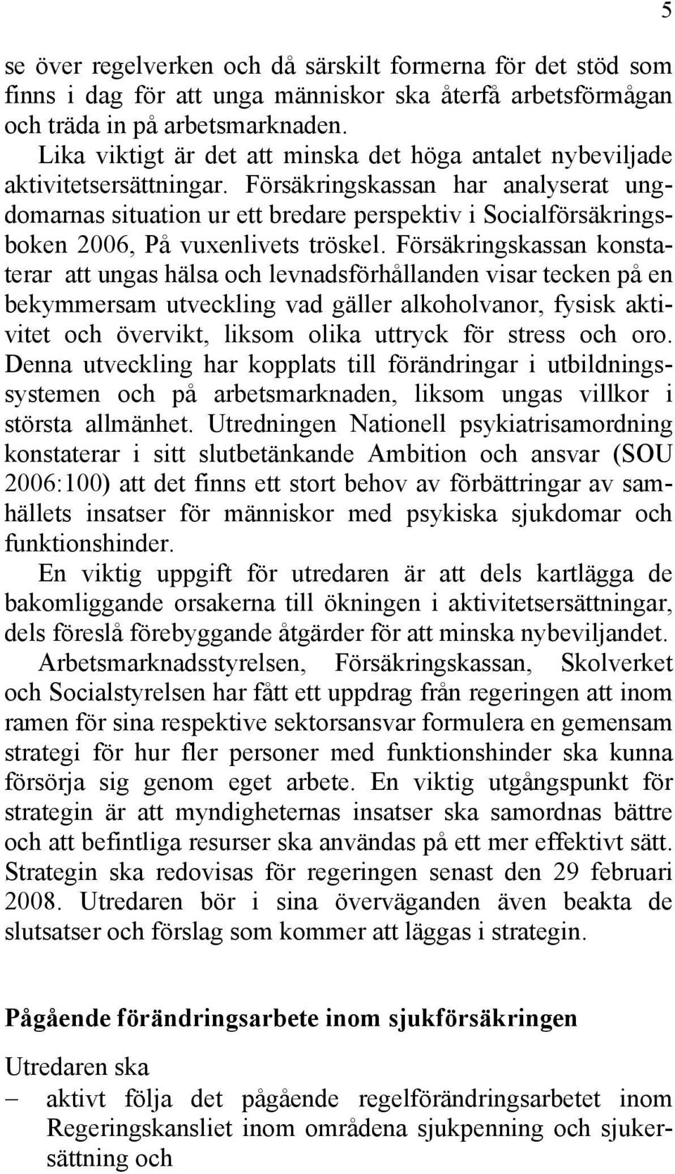 Försäkringskassan har analyserat ungdomarnas situation ur ett bredare perspektiv i Socialförsäkringsboken 2006, På vuxenlivets tröskel.