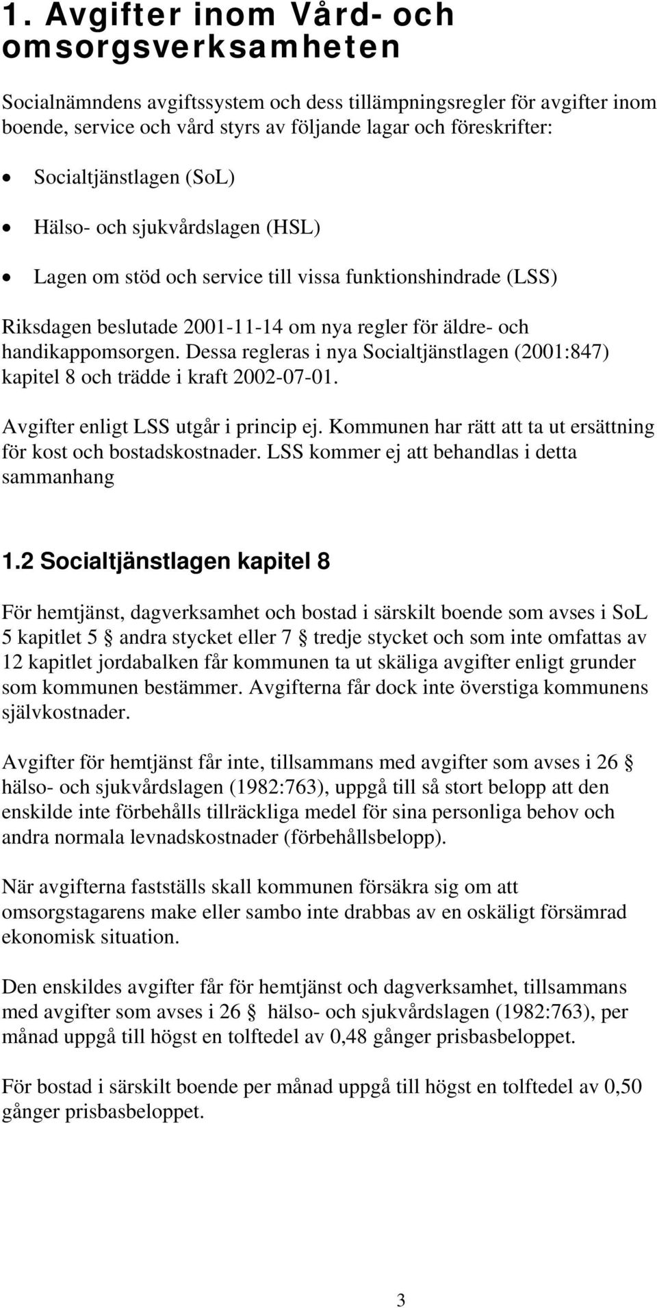 Dessa regleras i nya Socialtjänstlagen (2001:847) kapitel 8 och trädde i kraft 2002-07-01. Avgifter enligt LSS utgår i princip ej. Kommunen har rätt att ta ut ersättning för kost och bostadskostnader.