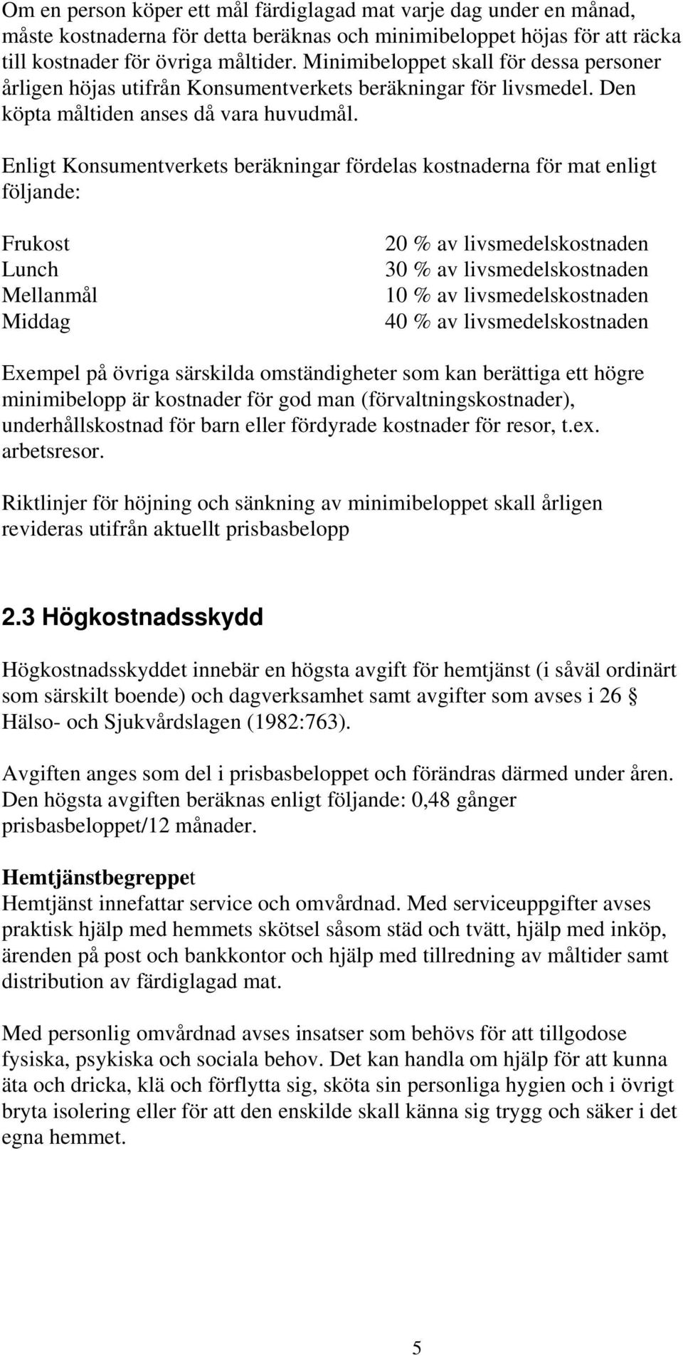 Enligt Konsumentverkets beräkningar fördelas kostnaderna för mat enligt följande: Frukost Lunch Mellanmål Middag 20 % av livsmedelskostnaden 30 % av livsmedelskostnaden 10 % av livsmedelskostnaden 40