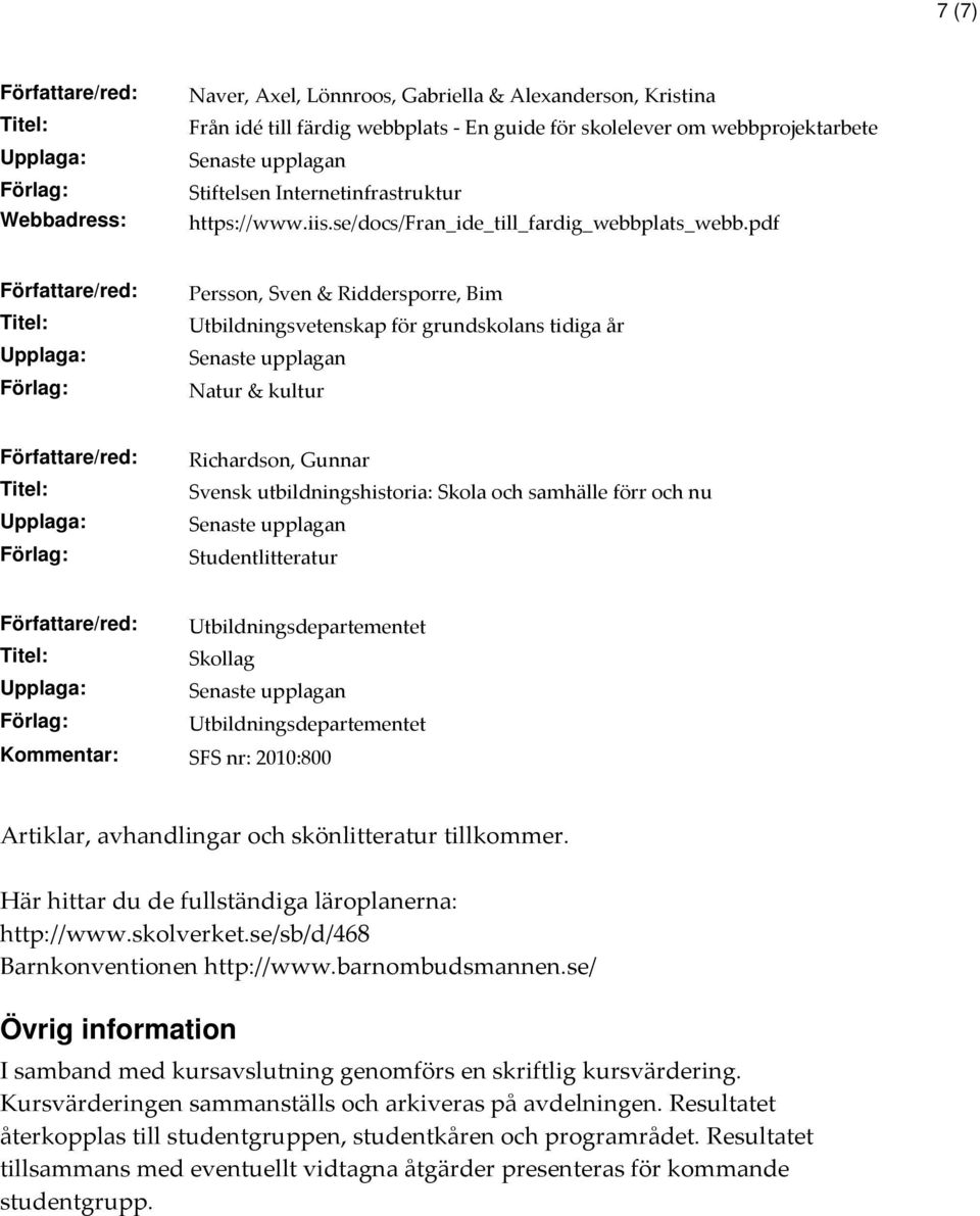 pdf Persson, Sven & Riddersporre, Bim Utbildningsvetenskap för grundskolans tidiga år Natur & kultur Richardson, Gunnar Svensk utbildningshistoria: Skola och samhälle förr och nu