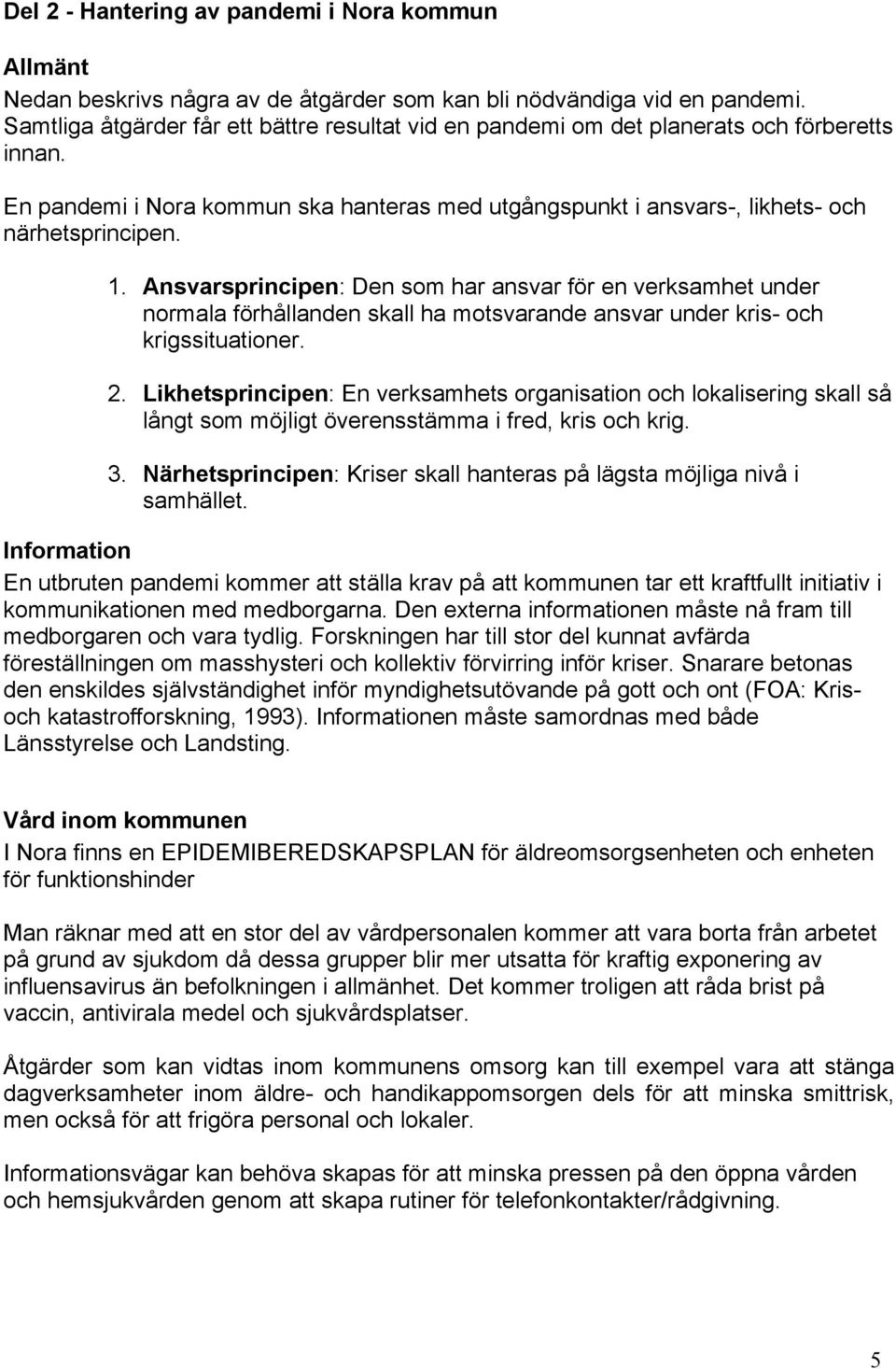 Ansvarsprincipen: Den som har ansvar för en verksamhet under normala förhållanden skall ha motsvarande ansvar under kris- och krigssituationer. 2.