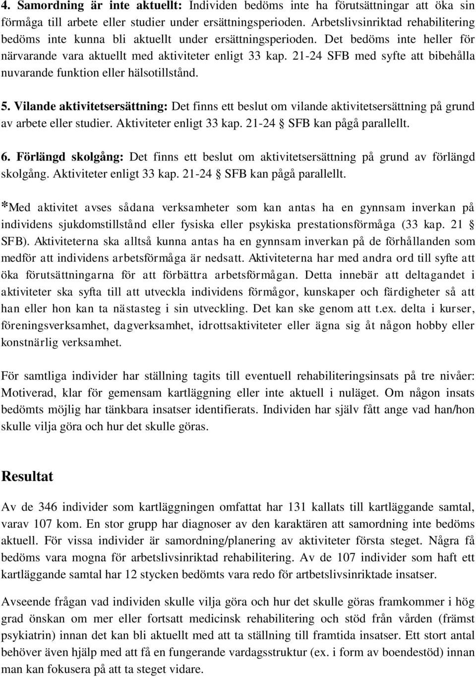 21-24 SFB med syfte att bibehålla nuvarande funktion eller hälsotillstånd. 5. Vilande aktivitetsersättning: Det finns ett beslut om vilande aktivitetsersättning på grund av arbete eller studier.