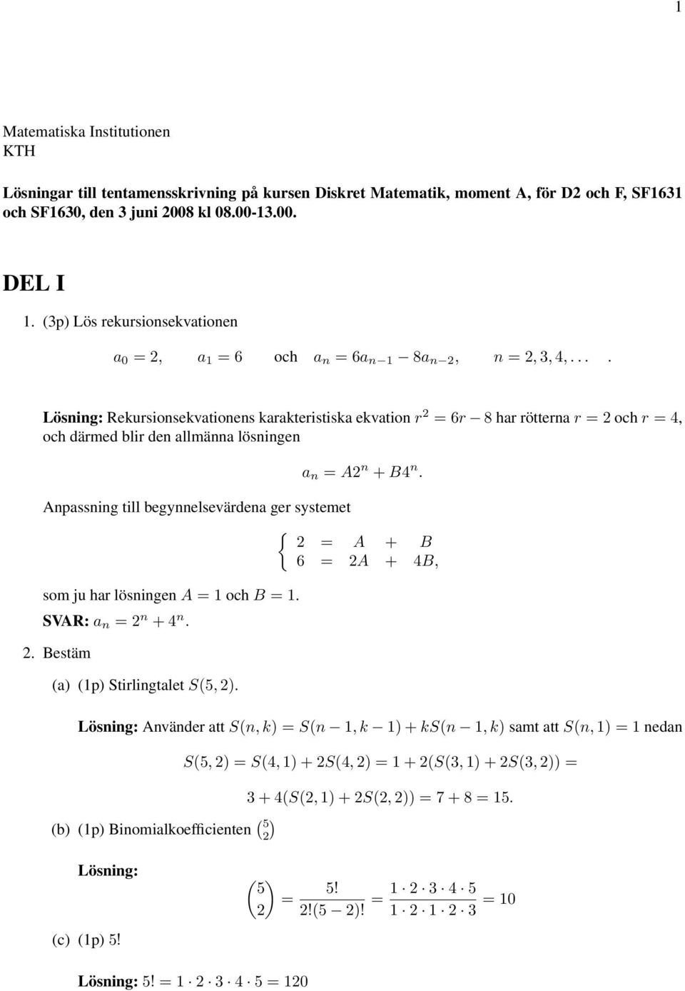 ... Rekursionsekvationens karakteristiska ekvation r = 6r 8 har rötterna r = och r = 4, och därmed blir den allmänna lösningen a n = A n + B4 n.