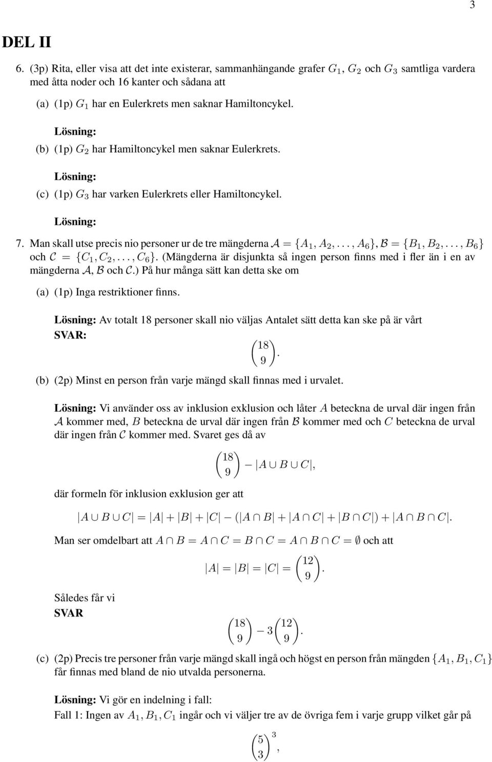 (b) (1p) G har Hamiltoncykel men saknar Eulerkrets. (c) (1p) G har varken Eulerkrets eller Hamiltoncykel. 7. Man skall utse precis nio personer ur de tre mängderna A = {A 1, A,..., A 6 }, B = {B 1, B,.