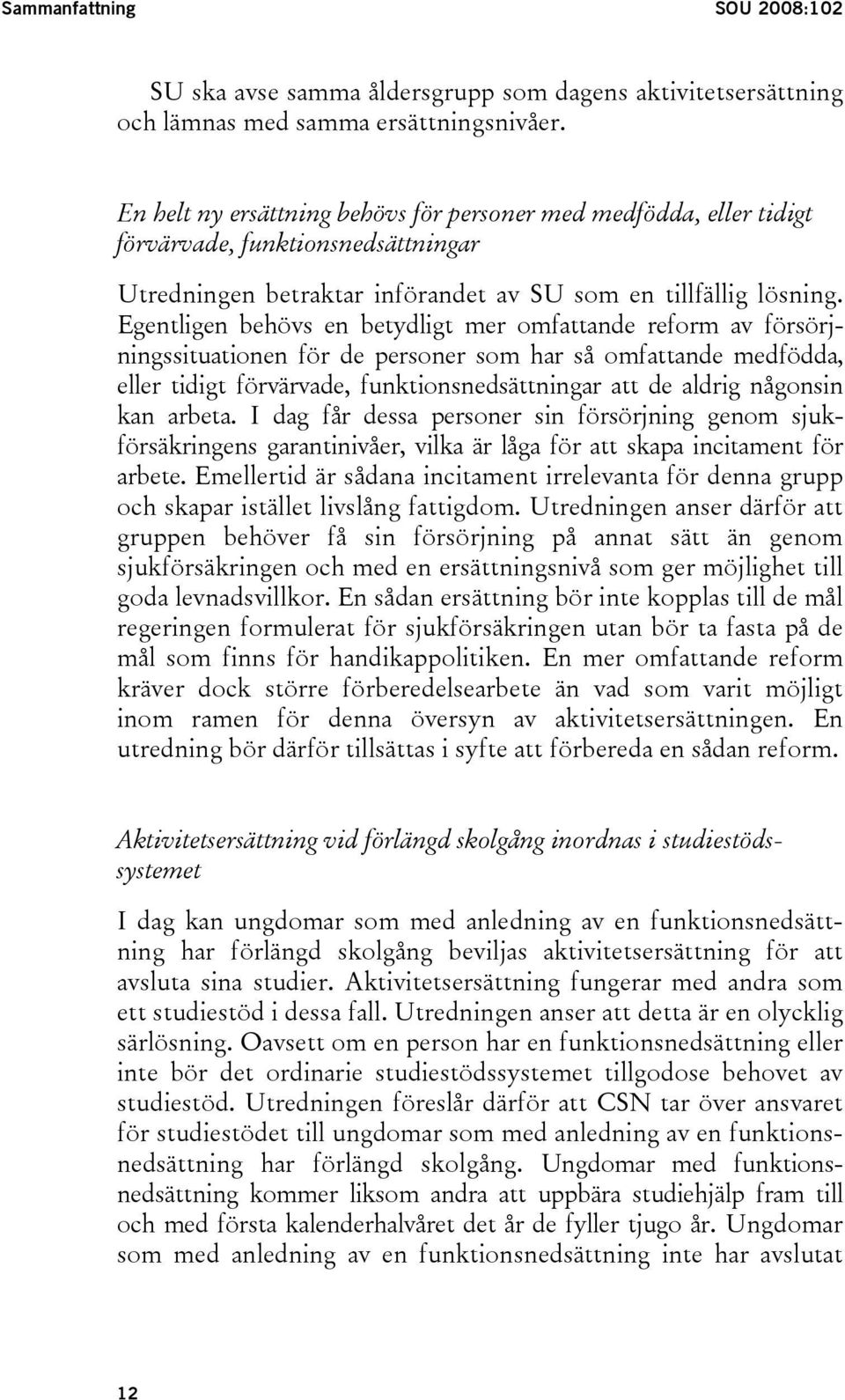 Egentligen behövs en betydligt mer omfattande reform av försörjningssituationen för de personer som har så omfattande medfödda, eller tidigt förvärvade, funktionsnedsättningar att de aldrig någonsin