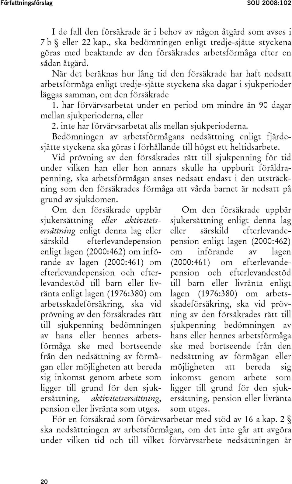 När det beräknas hur lång tid den försäkrade har haft nedsatt arbetsförmåga enligt tredje-sjätte styckena ska dagar i sjukperioder läggas samman, om den försäkrade 1.