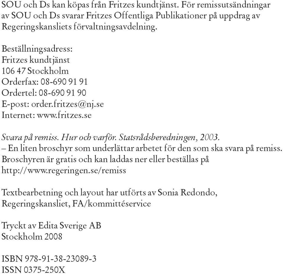 Hur och varför. Statsrådsberedningen, 2003. En liten broschyr som underlättar arbetet för den som ska svara på remiss.