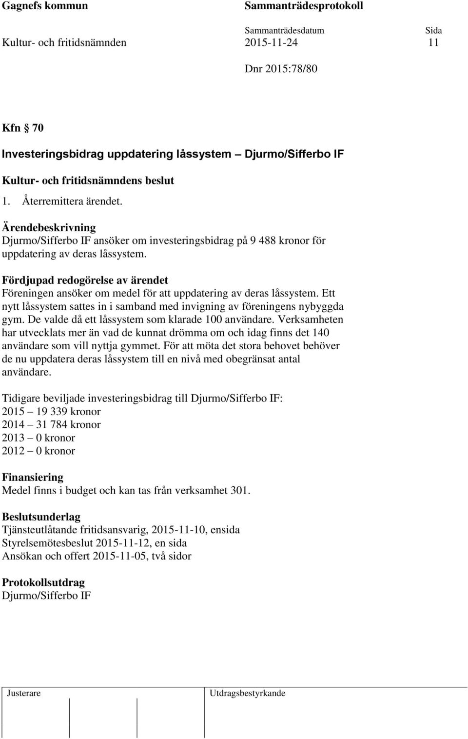 Fördjupad redogörelse av ärendet Föreningen ansöker om medel för att uppdatering av deras låssystem. Ett nytt låssystem sattes in i samband med invigning av föreningens nybyggda gym.