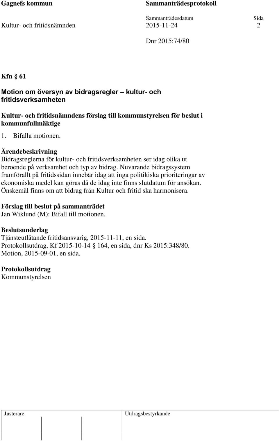 Nuvarande bidragssystem framförallt på fritidssidan innebär idag att inga politikiska prioriteringar av ekonomiska medel kan göras då de idag inte finns slutdatum för ansökan.