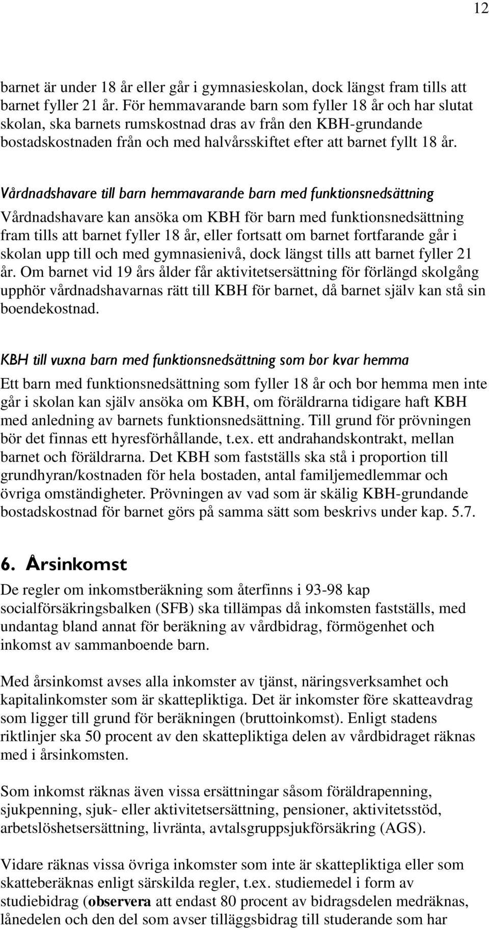 Vårdnadshavare till barn hemmavarande barn med funktionsnedsättning Vårdnadshavare kan ansöka om KBH för barn med funktionsnedsättning fram tills att barnet fyller 18 år, eller fortsatt om barnet