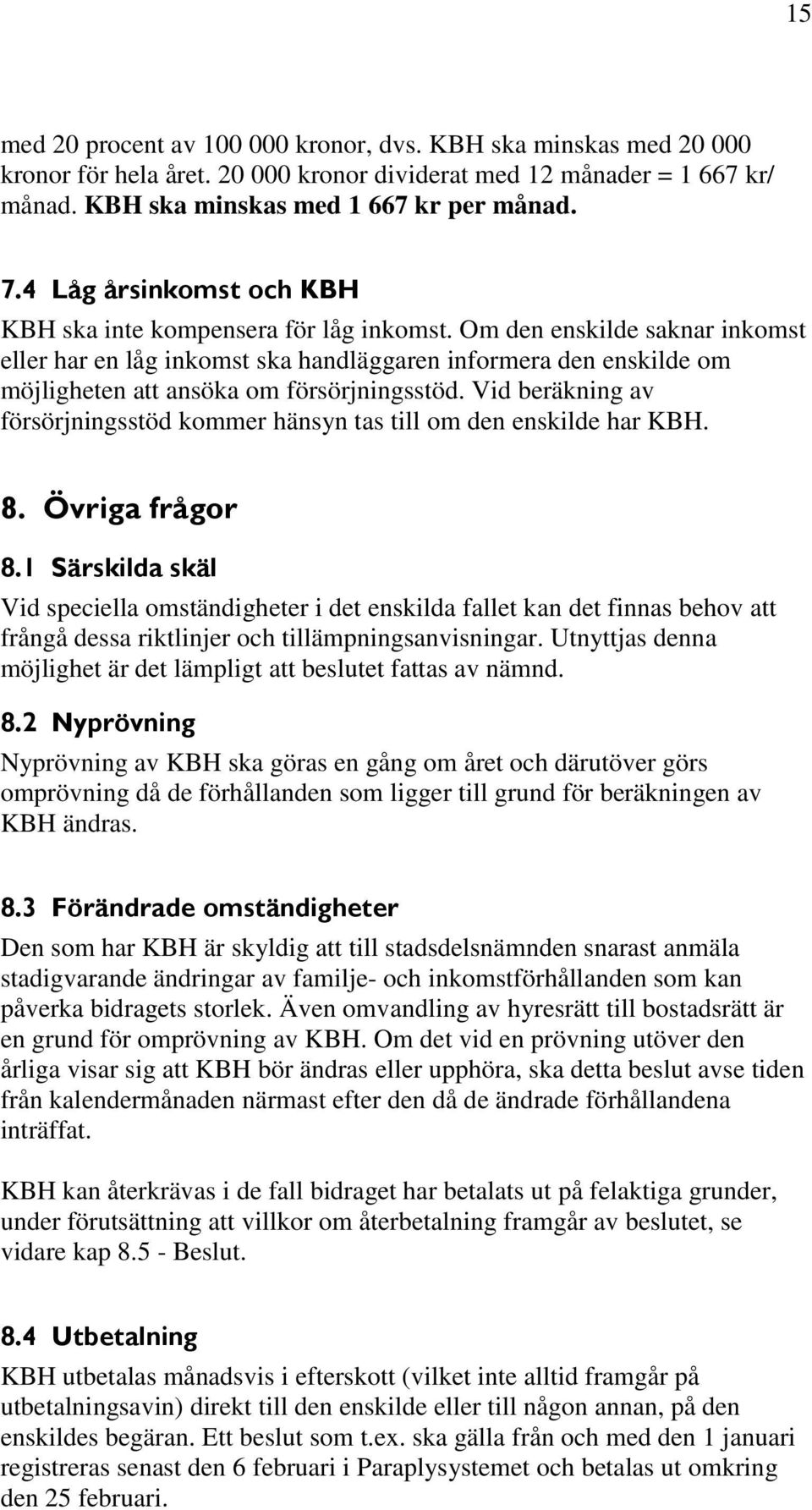 Om den enskilde saknar inkomst eller har en låg inkomst ska handläggaren informera den enskilde om möjligheten att ansöka om försörjningsstöd.