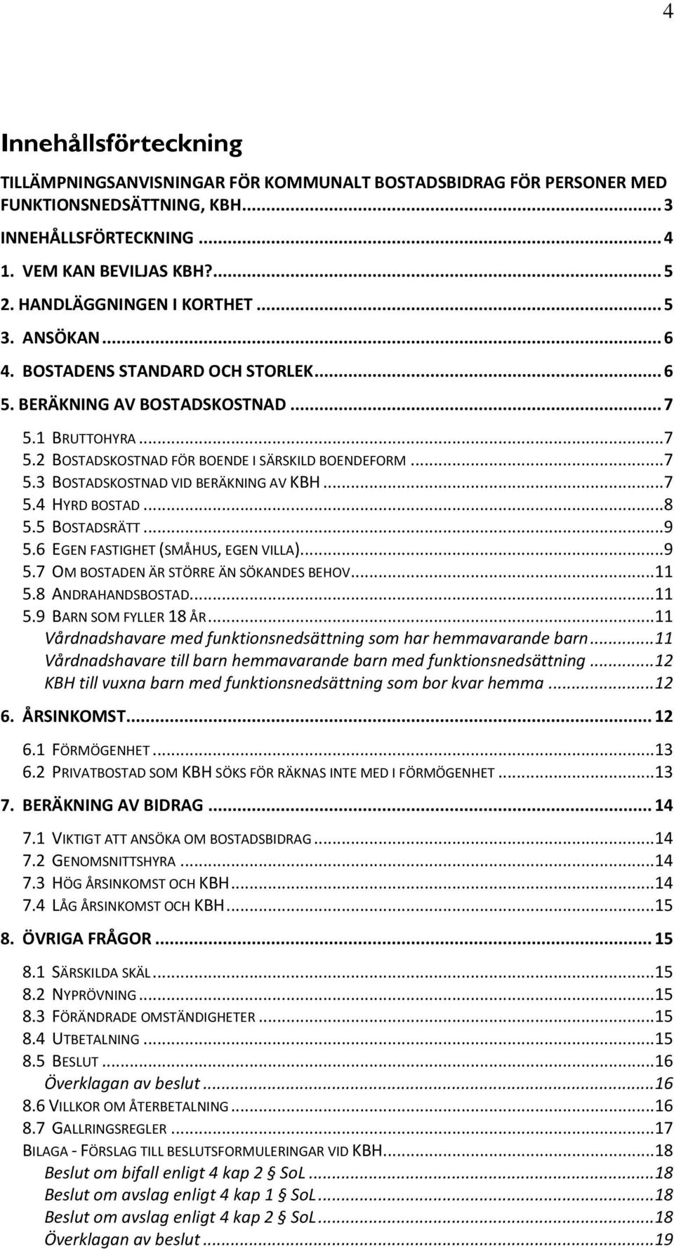 .. 7 5.4 HYRD BOSTAD... 8 5.5 BOSTADSRÄTT... 9 5.6 EGEN FASTIGHET (SMÅHUS, EGEN VILLA)... 9 5.7 OM BOSTADEN ÄR STÖRRE ÄN SÖKANDES BEHOV... 11 5.8 ANDRAHANDSBOSTAD... 11 5.9 BARN SOM FYLLER 18 ÅR.