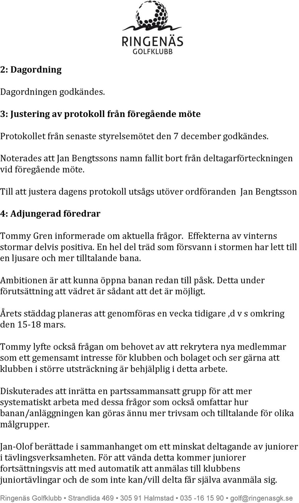 Till att justera dagens protokoll utsågs utöver ordföranden Jan Bengtsson 4: Adjungerad föredrar Tommy Gren informerade om aktuella frågor. Effekterna av vinterns stormar delvis positiva.