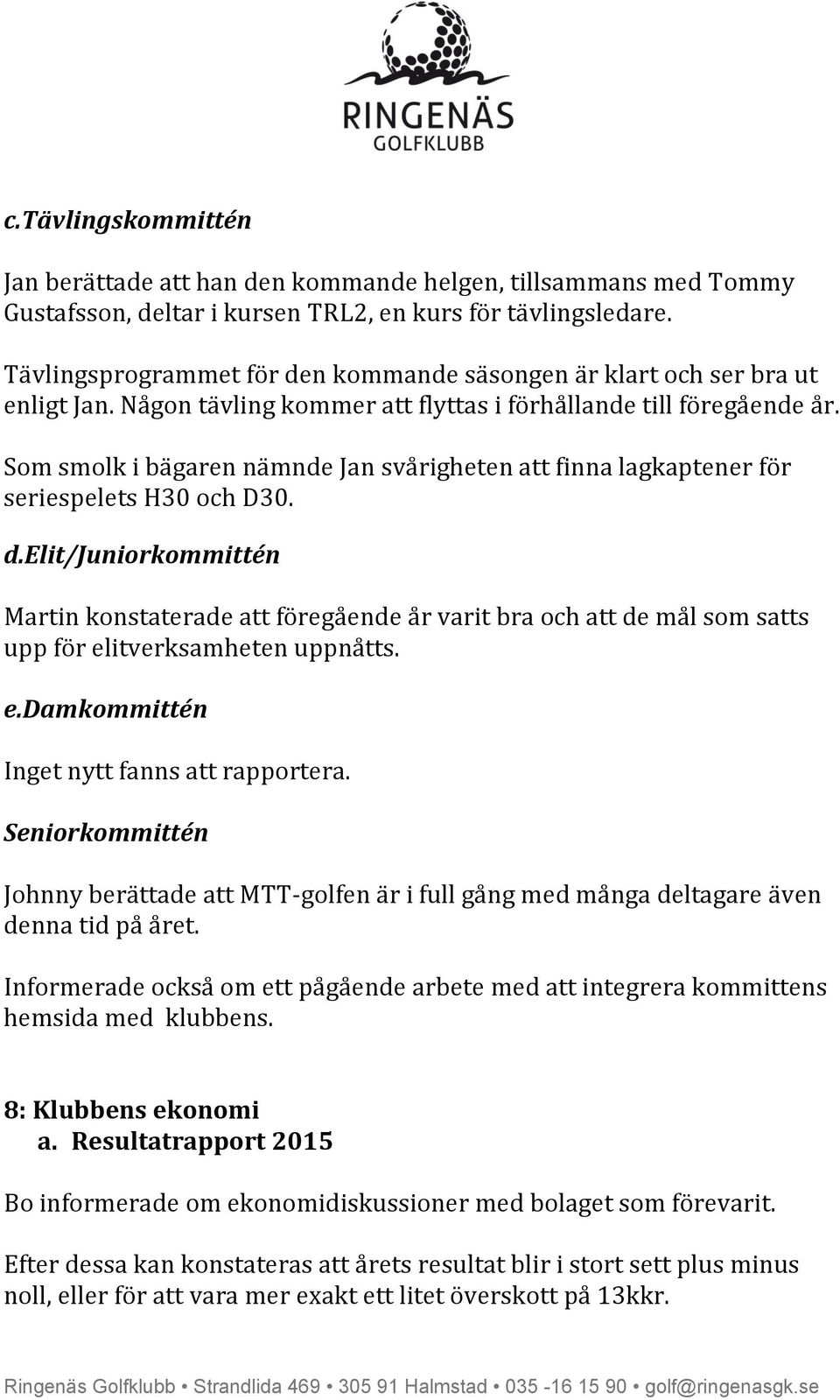 Som smolk i bägaren nämnde Jan svårigheten att finna lagkaptener för seriespelets H30 och D30. d.