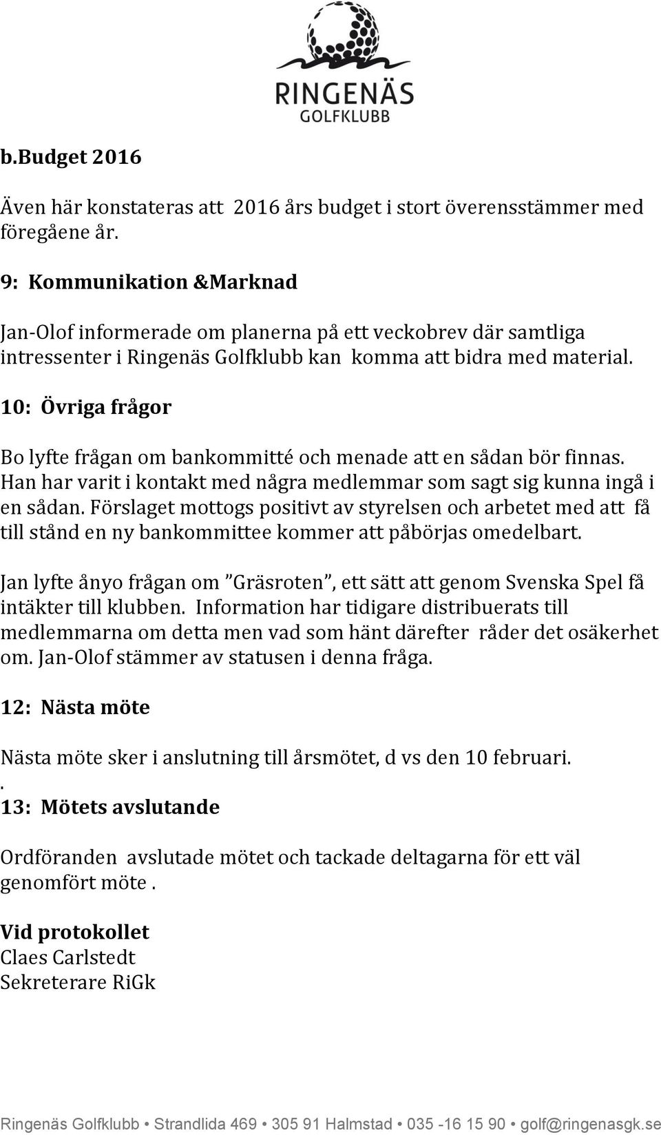 10: Övriga frågor Bo lyfte frågan om bankommitté och menade att en sådan bör finnas. Han har varit i kontakt med några medlemmar som sagt sig kunna ingå i en sådan.