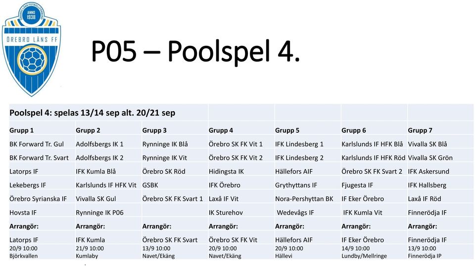 Svart Adolfsbergs IK 2 Rynninge IK Vit Örebro SK FK Vit 2 IFK Lindesberg 2 Karlslunds IF HFK Röd Vivalla SK Grön Latorps IF IFK Kumla Blå Örebro SK Röd Hidingsta IK Hällefors AIF Örebro SK FK Svart 2