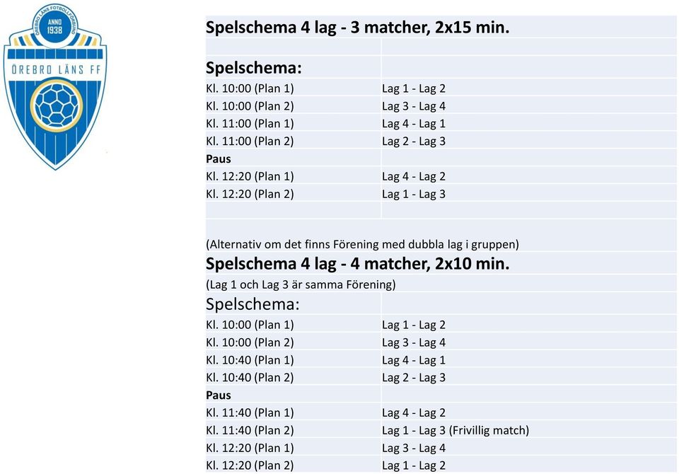 12:20 (Plan 2) Lag 1 - Lag 3 (Alternativ om det finns Förening med dubbla lag i gruppen) Spelschema 4 lag - 4 matcher, 2x10 min.