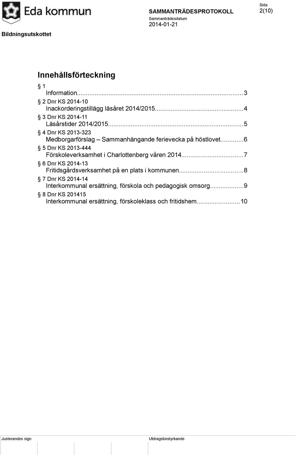 ..6 5 Dnr KS 2013-444 Förskoleverksamhet i Charlottenberg våren 2014...7 6 Dnr KS 2014-13 Fritidsgårdsverksamhet på en plats i kommunen.