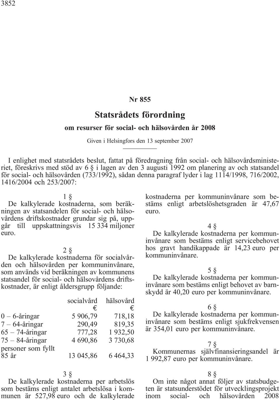 716/2002, 1416/2004 och 253/2007: 1 De kalkylerade kostnaderna, som beräkningen av statsandelen för social- och hälsovårdens driftskostnader grundar sig på, uppgår till uppskattningsvis 15 334