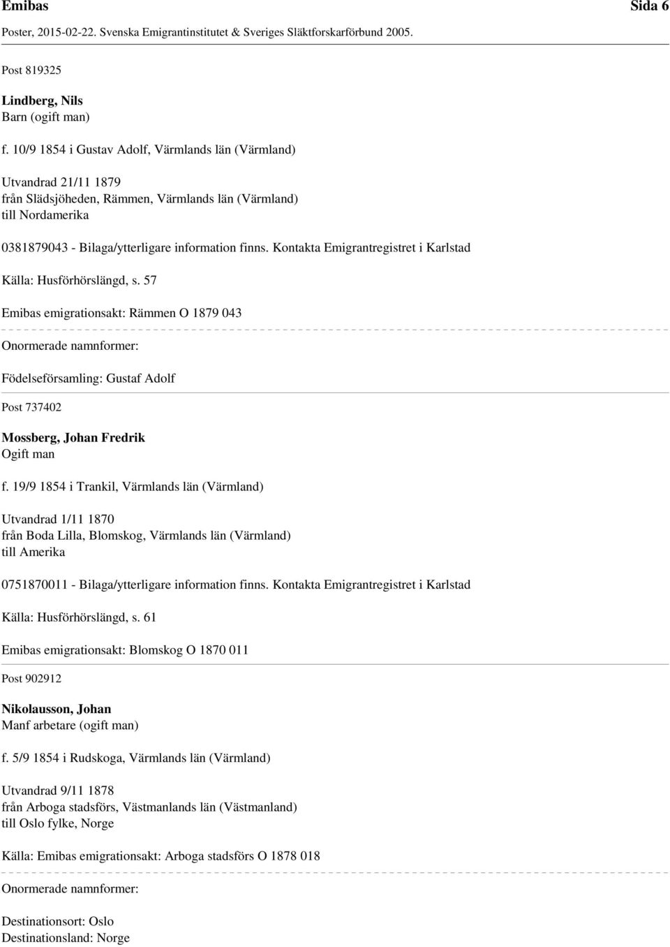 Kontakta Emigrantregistret i Karlstad Källa: Husförhörslängd, s. 57 Emibas emigrationsakt: Rämmen O 1879 043 Födelseförsamling: Gustaf Adolf Post 737402 Mossberg, Johan Fredrik Ogift man f.