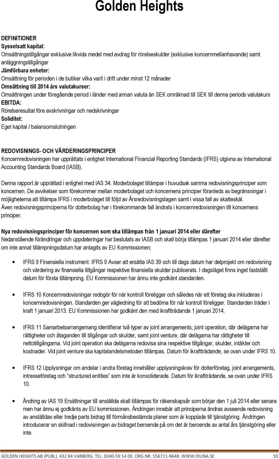 denna periods valutakurs EBITDA: Rörelseresultat före avskrivningar och nedskrivningar Soliditet: Eget kapital / balansomslutningen REDOVISNINGS- OCH VÄRDERINGSPRINCIPER Koncernredovisningen har