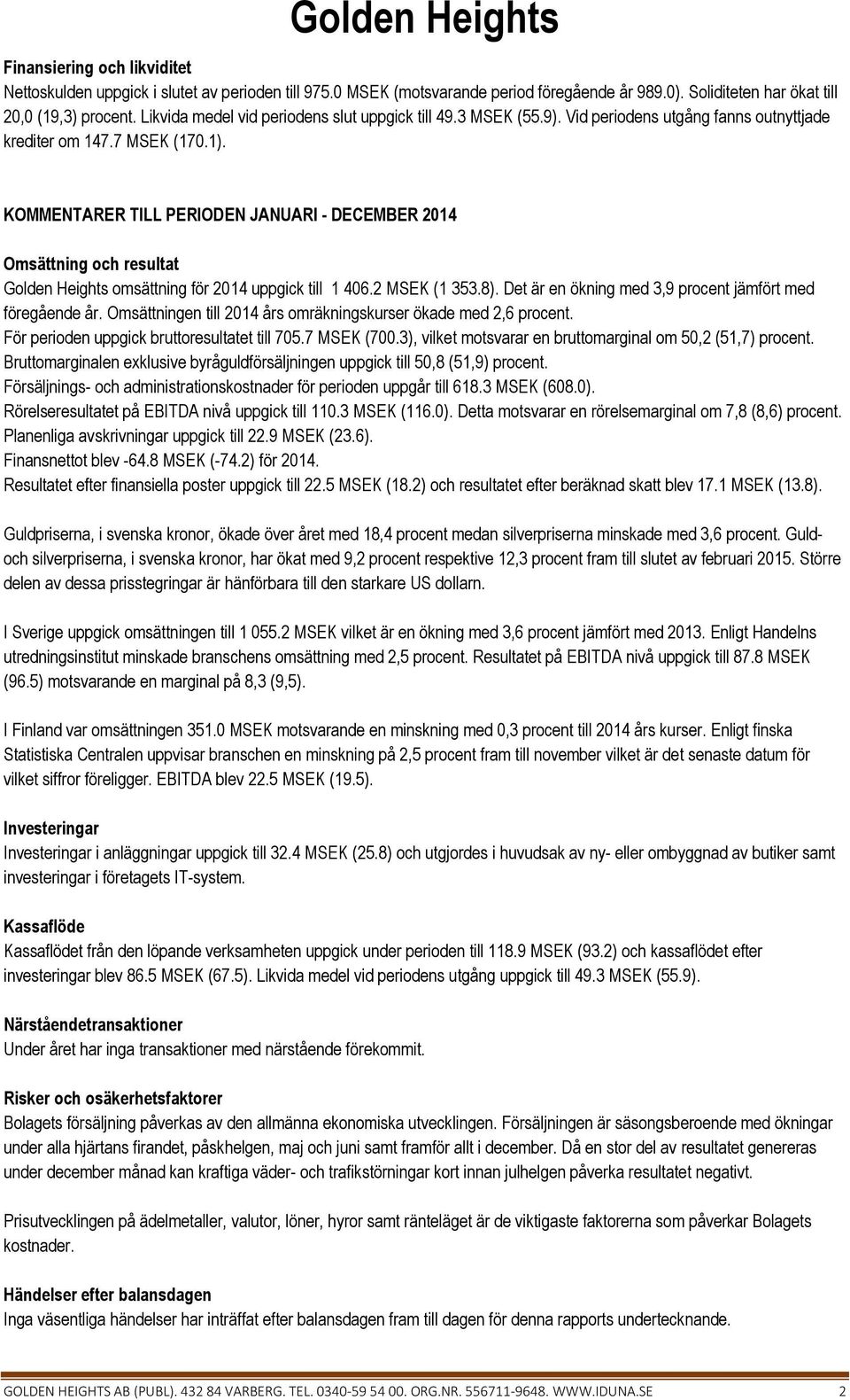 KOMMENTARER TILL PERIODEN JANUARI - DECEMBER Omsättning och resultat Golden Heights omsättning för uppgick till 1 406.2 MSEK (1 353.8). Det är en ökning med 3,9 procent jämfört med föregående år.