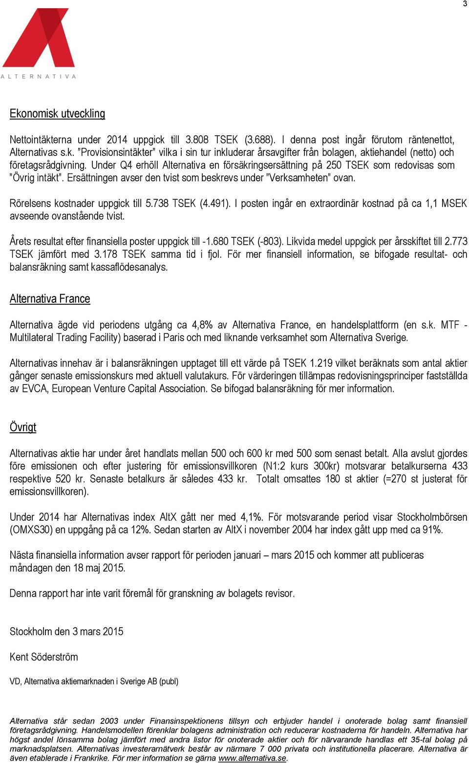 738 TSEK (4.491). I posten ingår en extraordinär kostnad på ca 1,1 MSEK avseende ovanstående tvist. Årets resultat efter finansiella poster uppgick till -1.680 TSEK (-803).