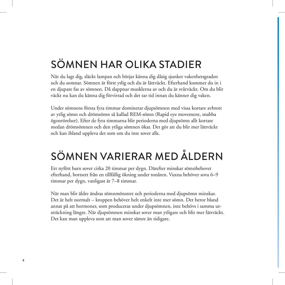 Under sömnens första fyra timmar dominerar djupsömnen med vissa kortare avbrott av ytlig sömn och drömsömn så kallad REM-sömn (Rapid eye movement, snabba ögonrörelser).