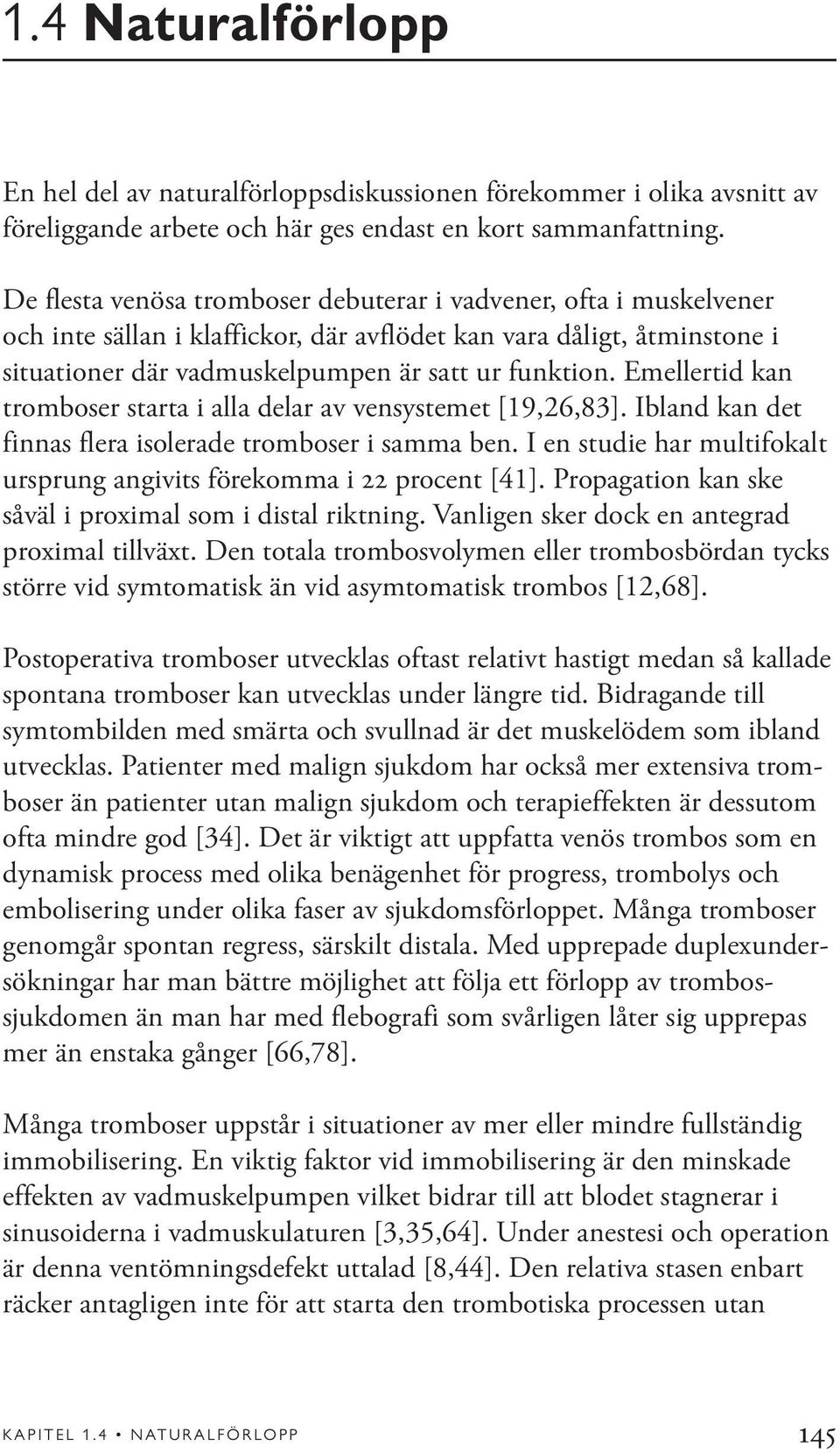 Emellertid kan tromboser starta i alla delar av vensystemet [19,26,83]. Ibland kan det finnas flera isolerade tromboser i samma ben.