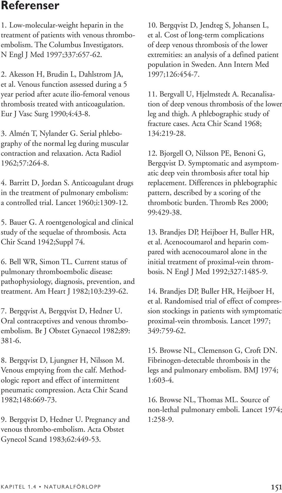 Almén T, Nylander G. Serial phlebography of the normal leg during muscular contraction and relaxation. Acta Radiol 1962;57:264-8. 4. Barritt D, Jordan S.