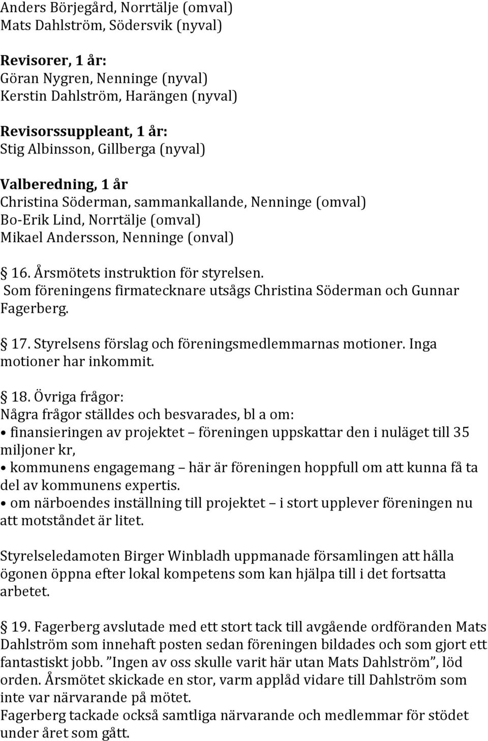 Som föreningens firmatecknare utsågs Christina Söderman och Gunnar Fagerberg. 17. Styrelsens förslag och föreningsmedlemmarnas motioner. Inga motioner har inkommit. 18.