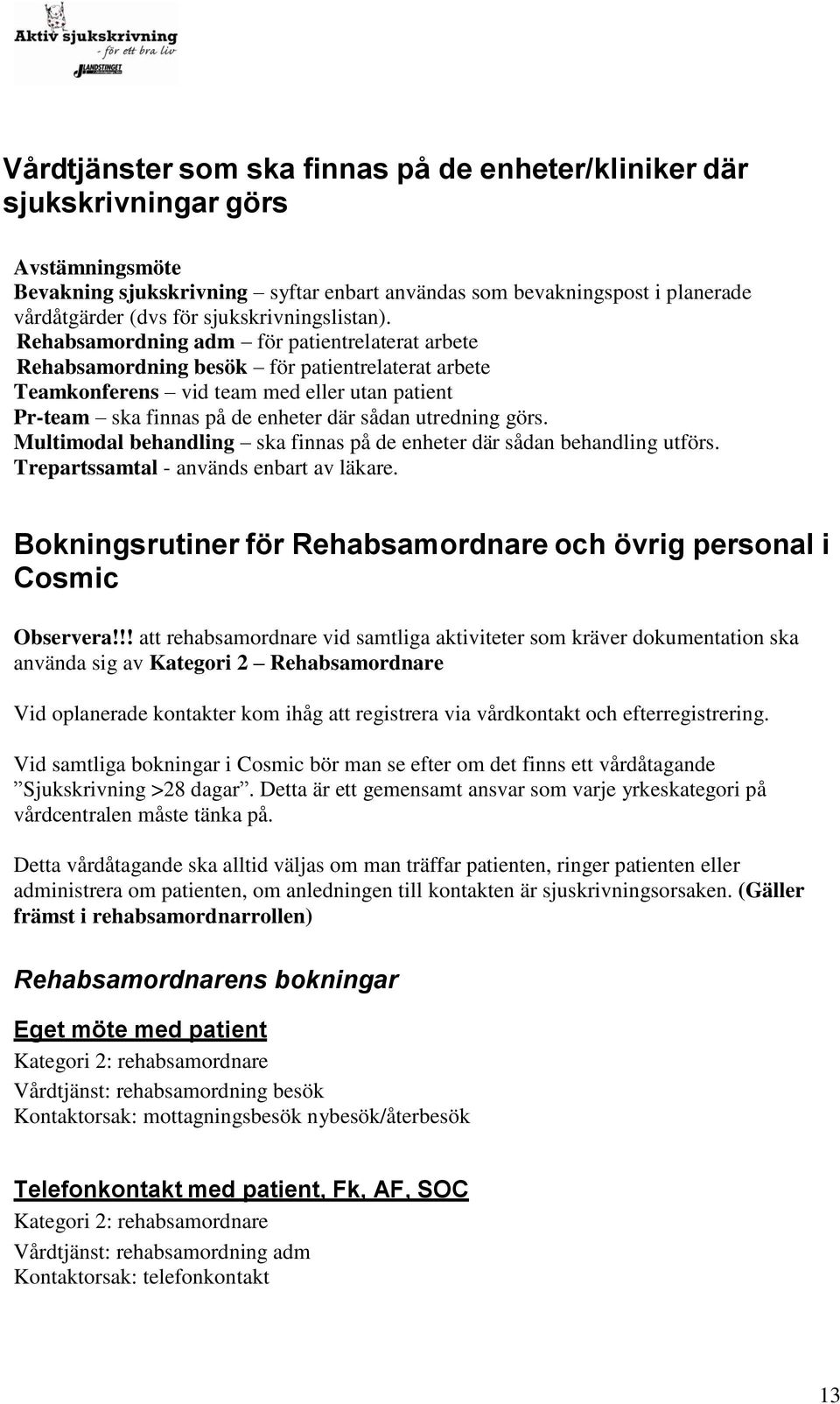 Rehabsamordning adm för patientrelaterat arbete Rehabsamordning besök för patientrelaterat arbete Teamkonferens vid team med eller utan patient Pr-team ska finnas på de enheter där sådan utredning