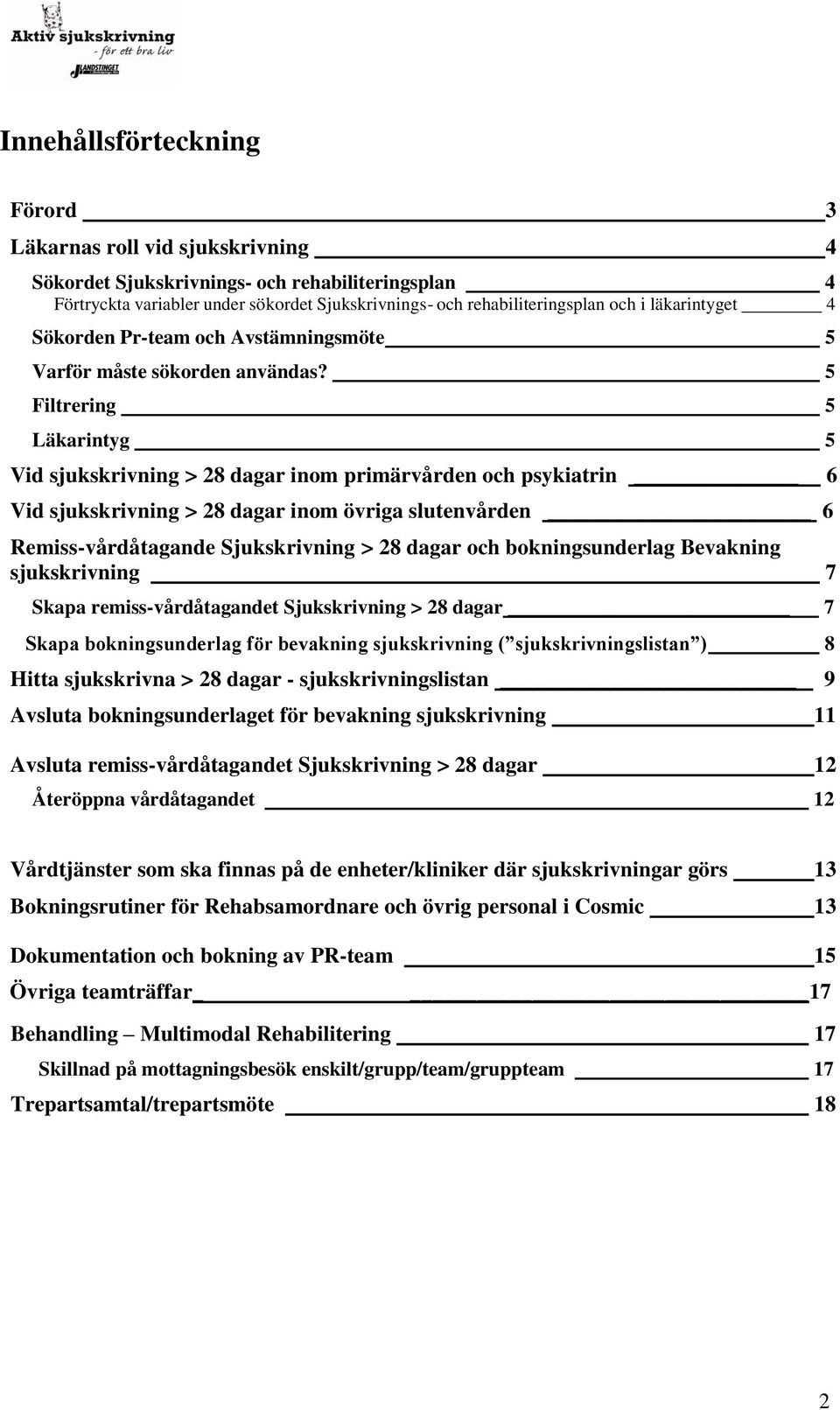 5 Filtrering 5 Läkarintyg 5 Vid sjukskrivning > 28 dagar inom primärvården och psykiatrin 6 Vid sjukskrivning > 28 dagar inom övriga slutenvården 6 Remiss-vårdåtagande Sjukskrivning > 28 dagar och