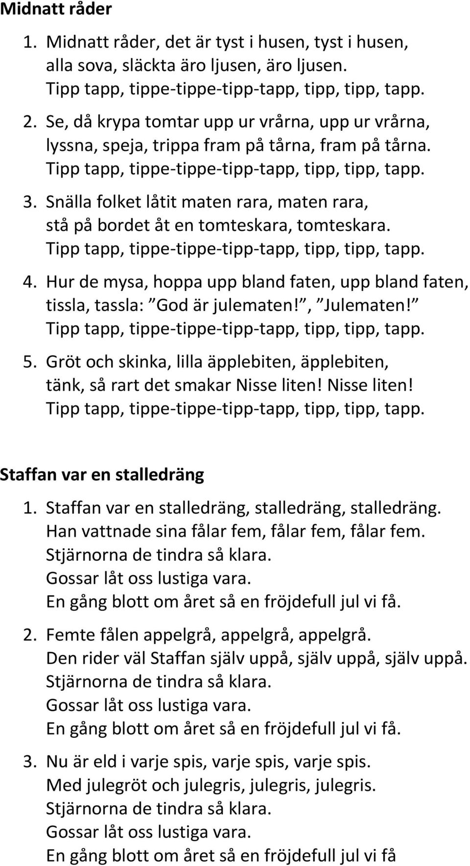 Hur de mysa, hoppa upp bland faten, upp bland faten, tissla, tassla: God är julematen!, Julematen! 5. Gröt och skinka, lilla äpplebiten, äpplebiten, tänk, så rart det smakar Nisse liten!