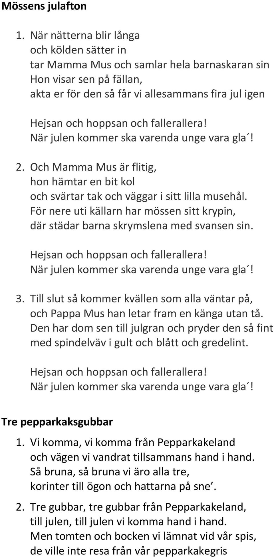 Till slut så kommer kvällen som alla väntar på, och Pappa Mus han letar fram en känga utan tå. Den har dom sen till julgran och pryder den så fint med spindelväv i gult och blått och gredelint.