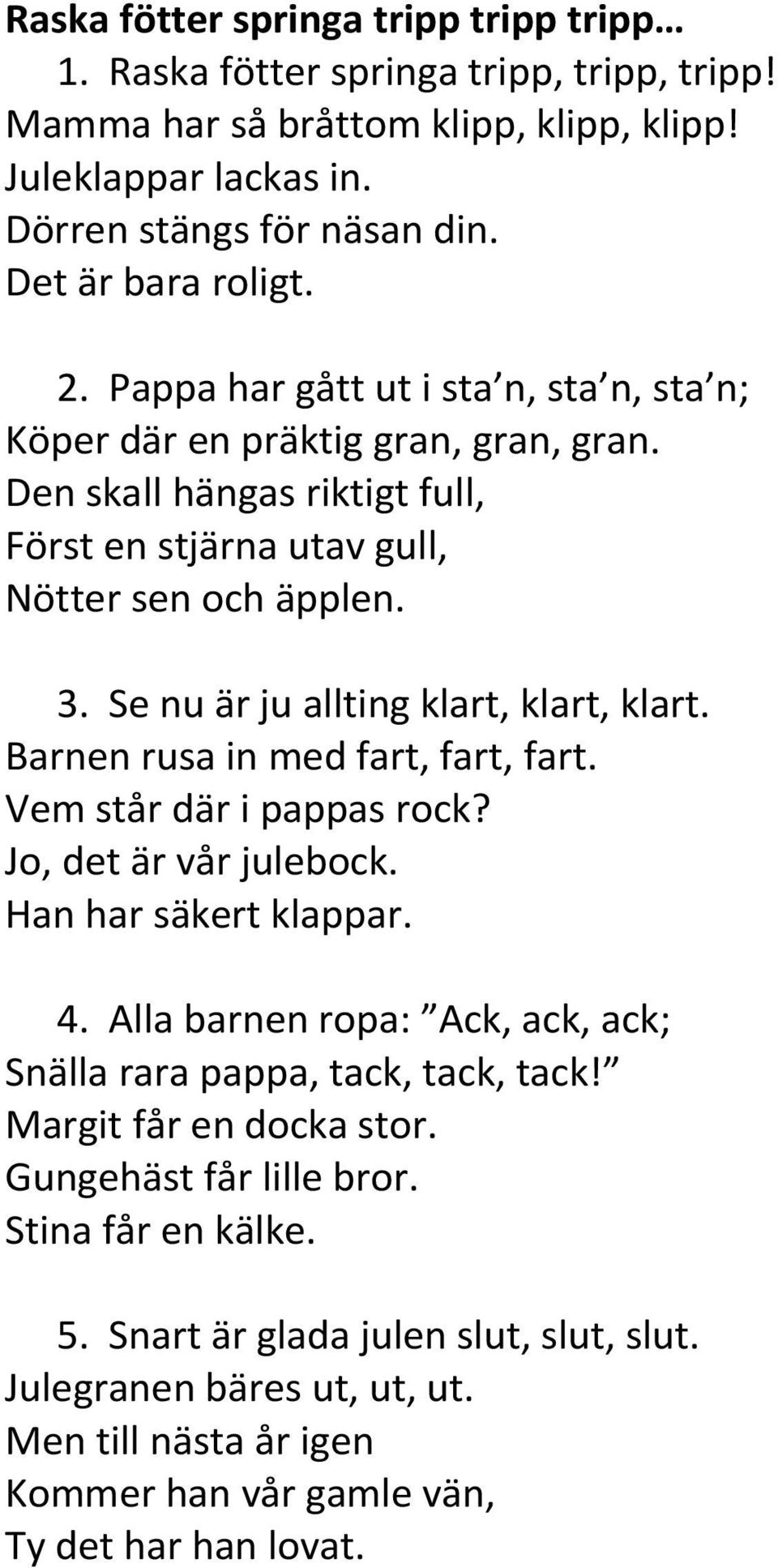 Se nu är ju allting klart, klart, klart. Barnen rusa in med fart, fart, fart. Vem står där i pappas rock? Jo, det är vår julebock. Han har säkert klappar. 4.