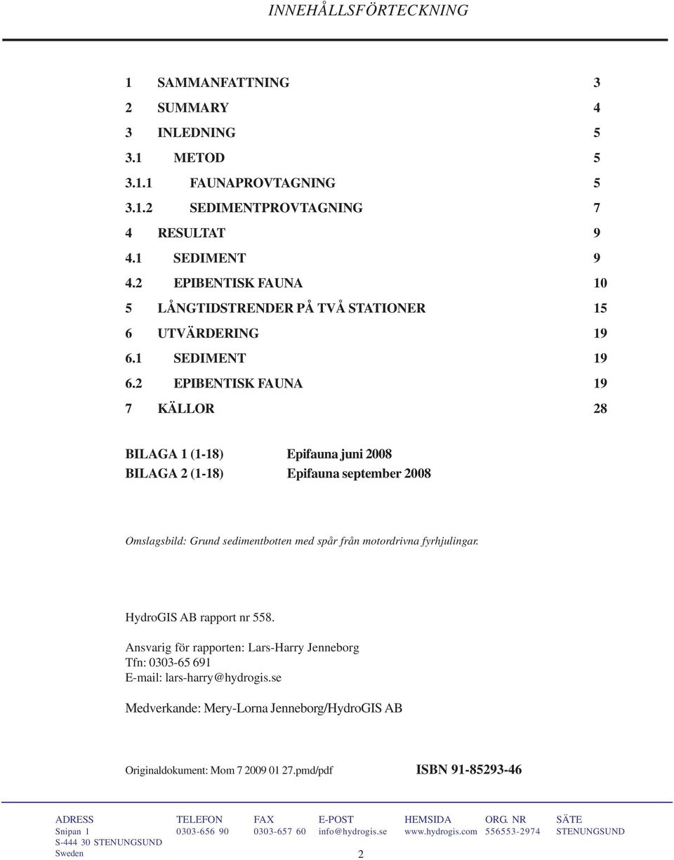 2 EPIBENTISK FAUNA 19 7 KÄLLOR 28 BILAGA 1 (1-18) Epifauna juni 2008 BILAGA 2 (1-18) Epifauna september 2008 Omslagsbild: Grund sedimentbotten med spår från motordrivna fyrhjulingar.