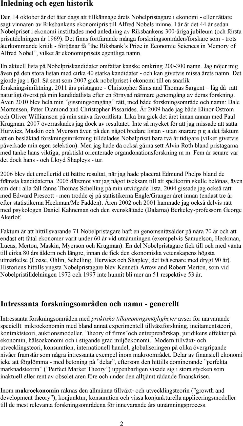 Det finns fortfarande många forskningsområden/forskare som - trots återkommande kritik - förtjänar få the Riksbank s Prize in Economic Sciences in Memory of Alfred Nobel, vilket är ekonomiprisets